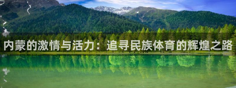 k1体育棋牌网址：内蒙的激情与活力：追寻民族体育的辉煌之路