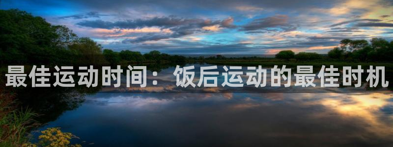 k1体育棋牌网址：最佳运动时间：饭后运动的最佳时机