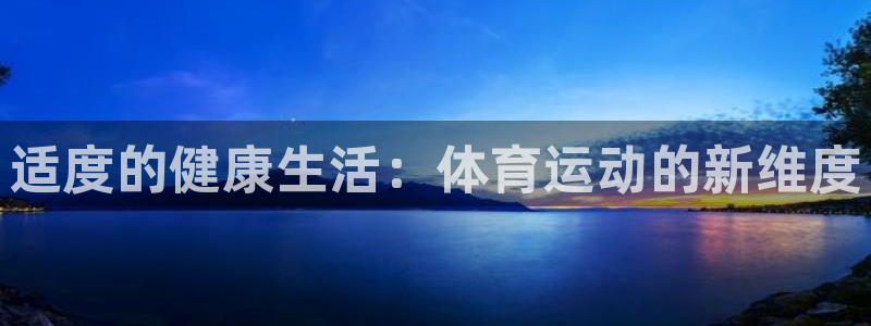 k1体育下载地址：适度的健康生活：体育运动的新维度