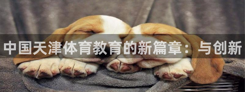 k1体育网址：中国天津体育教育的新篇章：与创新