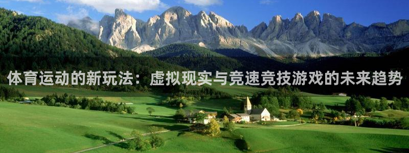 k1体育网站登录官网：体育运动的新玩法：虚拟现实与竞速竞技游戏的未来趋势