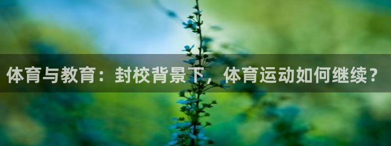 帮k1体育在线登录：体育与教育：封校背景下，体育运动如何继续？