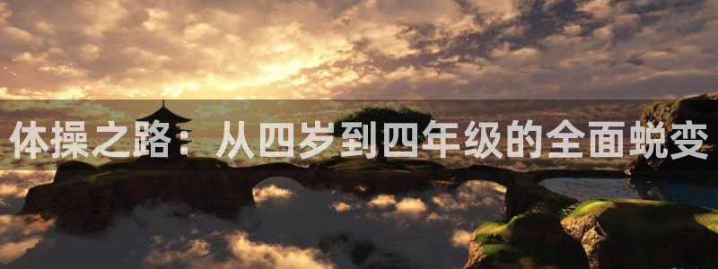 k1体育app下载：体操之路：从四岁到四年级的全面蜕变